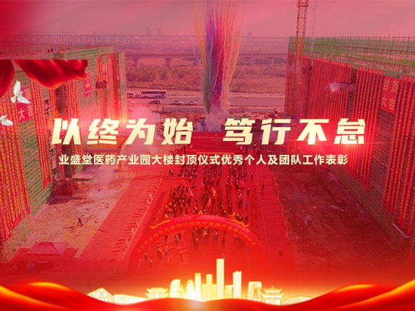 以終為始 篤行不怠 | 業(yè)盛堂醫藥產(chǎn)業(yè)園大樓封頂儀式優(yōu)秀個(gè)人及團隊工作表彰